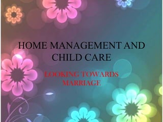 HOME MANAGEMENT AND
     CHILD CARE
   LOOKING TOWARDS
      MARRIAGE
 