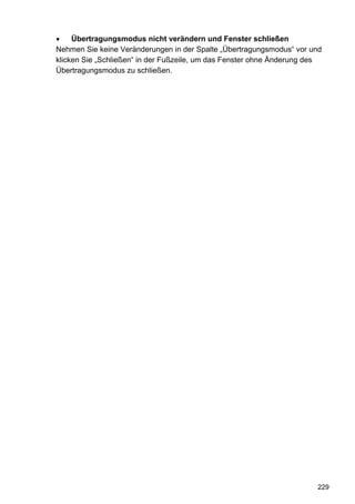 Übertragungsmodus nicht verändern und Fenster schließen
Nehmen Sie keine Veränderungen in der Spalte „Übertragungsmodus“ vor und
klicken Sie „Schließen“ in der Fußzeile, um das Fenster ohne Änderung des
Übertragungsmodus zu schließen.




                                                                       229
 