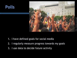 1. I have defined goals for social media
2. I regularly measure progress towards my goals
3. I use data to decide future activity
Polls
Flickr:Nicholassweetenough
 
