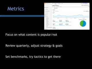 Metrics
Focus on what content is popular/not
Review quarterly, adjust strategy & goals
Set benchmarks, try tactics to get there
 