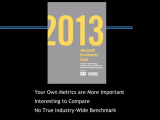 Your Own Metrics are More Important
Interesting to Compare
No True Industry-Wide Benchmark
 