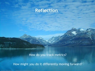 How do you track metrics?
How might you do it differently moving forward?
Reflection
 