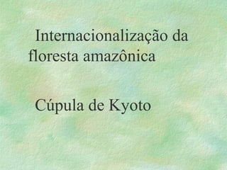 Internacionalização da
floresta amazônica
Cúpula de Kyoto
 