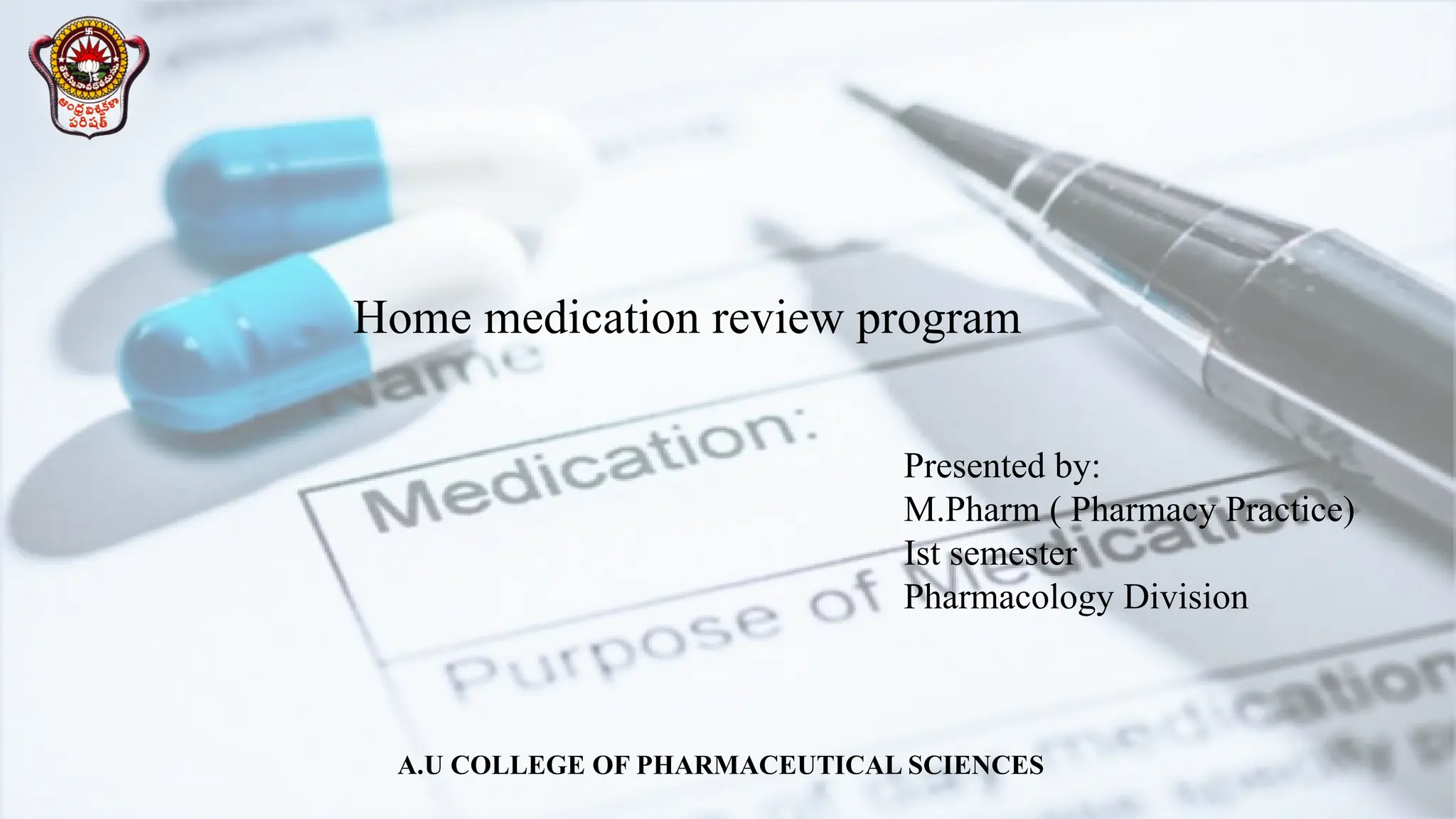 Home medication review program
A.U COLLEGE OF PHARMACEUTICAL SCIENCES
Presented by:
M.Pharm ( Pharmacy Practice)
Іst semester
Pharmacology Division
 