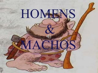 HOMENS
&
MACHOS
 