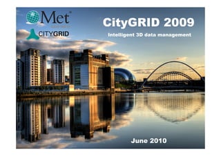 CityGRID 2009
Intelligent 3D data management




        June 2010
 