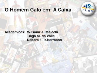 O Homem Galo em: A Caixa



Acadêmicos: Wilsonir A. Maiochi
            Tiago M. do Valle
            Débora F. R.Hörmann
 
