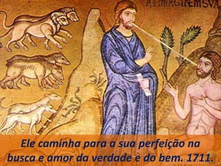 Ele caminha para a sua perfeição na
busca e amor da verdade e do bem. 1711.
 