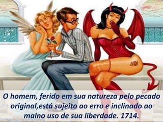 O homem, ferido em sua natureza pelo pecado
original,está sujeito ao erro e inclinado ao
malno uso de sua liberdade. 1714.
 