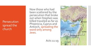 Persecution
spread the
church
Now those who had
been scattered by the
persecution that broke
out when Stephen was
killed t...