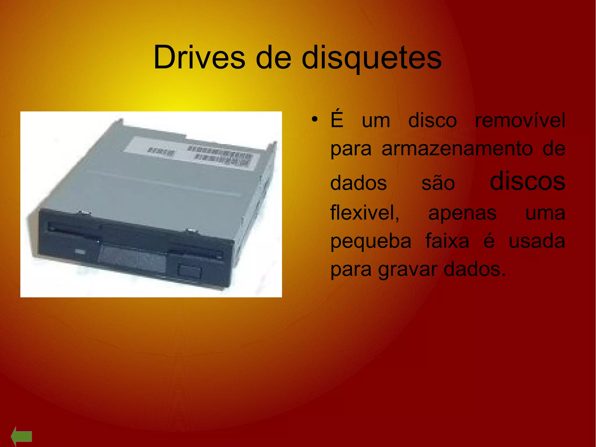 Drives de disquetes
●
É um disco removível
para armazenamento de
dados são discos
flexivel, apenas uma
pequeba faixa é usada
para gravar dados.
 