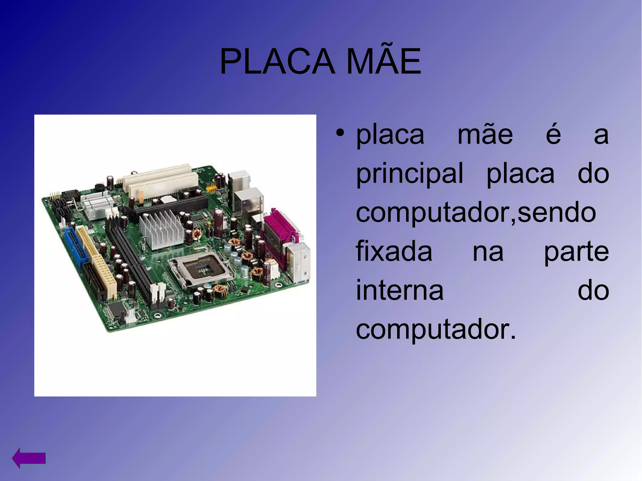 PLACA MÃE
●
placa mãe é a
principal placa do
computador,sendo
fixada na parte
interna do
computador.
 
