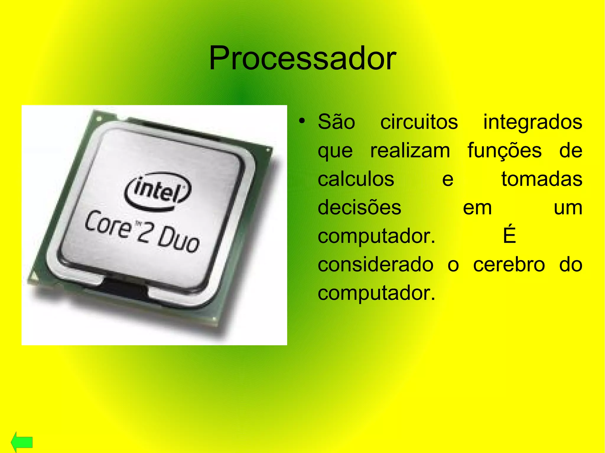 Processador
●
São circuitos integrados
que realizam funções de
calculos e tomadas
decisões em um
computador. É
considerado o cerebro do
computador.
 