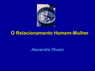 O Relacionamento Homem-MulherO Relacionamento Homem-Mulher
Alexandre Rivero
 