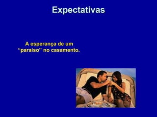 ExpectativasExpectativas
A esperança de um
“paraíso” no casamento.
 