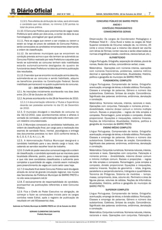 ANO III N°069                                        BAHIA. SEGUNDA-FEIRA, 18 de Outubro de 2010        7
       11.9.5. Para efeitos de atribuição de notas, será eliminado                                    CONCURSO PÚBLICO DE BARRO PRETO
       o candidato que não obtiver, no mínimo 2,50 pontos no                                                      ANEXO I
       total da prova prática.                                                                            CONTÉUDO PROGRAMÁTICO
    11.10. O Concurso Público para provimentos de vagas nesta                                              CONHECIMENTOS GERAIS
    Prefeitura será válido por dois anos, a contar da data da sua
    homologação, prorrogável por igual período.
                                                                                             Observação: Os cargos de Coordenador Pedagógico e
    11.11. Para as vagas que vierem a ser criadas ou vierem a
                                                                                             Professor Nível II – Zona Rural e todos os cargos de Nível
    existir ao longo do prazo de validade do Concurso Público,
                                                                                             Superior constarão de 01(uma) redação de, no mínimo, 25
    serão convocados os candidatos remanescentes observando
                                                                                             (vinte e cinco) linhas que a mesma não deverá ser escrita
    a ordem de classificação.
                                                                                             com letras de fôrmas; conter rasuras e serão observadas as
    11.12. Os servidores municipais que se encontrem na                                      normas ortográficas (coesão, coerência, clareza textual, etc.).
    condição prevista acima e que não tenham se submetido ao                                                     ALFABETIZADO
    Concurso Público realizado por esta Prefeitura e aqueles que
                                                                                             Língua Português. Ortografia, separação de sílabas, plural de
    tendo se submetido ao concurso tenham sido inabilitados
                                                                                             nomes, flexão dos verbos, concordância verbal, crase.
    estarão automaticamente desligados do quadro de
    funcionários desta Prefeitura na data da primeira publicação                             Matemática. Operações com números inteiros, operações
    dos resultados.                                                                          com números fracionários, problemas, sistema métrico
                                                                                             decimal e operações fundamentais. Atualidades; História,
    11.13. O servidor que se encontre na situação acima descrita,
                                                                                             política e geografia do município de BARRO PRETO.
    submetendo-se ao concurso e sendo habilitado, adquire
    os benefícios previstos na Constituição Federal; Sendo                                                 FUNDAMENTAL COMPLETO
    inabilitado permanecerá no quadro suplemento do concurso.                                Língua Portuguesa. Compreensão de textos. Ortografia:
                12 – DAS DISPOSIÇÕES FINAIS                                                  acentuação, emprego de letras, e divisão silábica. Pontuação.
                                                                                             Classes e emprego de palavras. Gênero e número dos
    12.1. As inscrições inicialmente acontecerão nos dias úteis
                                                                                             substantivos. Coletivos. Sintaxe da oração. Concordância.
    entre 20 e 29 de Outubro de 2010.
                                                                                             Significado das palavras: sinônimos, antônimos, denotação
    12.2. As provas acontecerão no dia 28 de Novembro de 2010.                               e conotação.
       12.2.1 A documentação referente a Títulos e Experiência                               Matemática. Números naturais, inteiros, racionais e reais.
       deverão ser postadas somente no dia 01 de Dezembro                                    Operações com conjuntos. Fatoração e números primos –
       de 2010.                                                                              divisibilidade, máximo divisor comum e mínimo múltiplo
    12.3. O município divulgará o resultado do concurso no                                   comum. Razoes e proporções – regras de três simples e
    dia 16/12/2010, caso acontecimentos extras e alheios à                                   composta. Percentagem, juros simples e composto, divisão
    vontade da comissão, a administração será informada com                                  proporcional. Equações e inequações, sistema lineares.
    um relatório circunstanciado.                                                            Noções de Informática; Atualidades; História, política e
    12.4. O Município convocará os candidatos habilitados, em                                geografia do município de BARRO PRETO.
    ordem de classificação final, por cargo para a realização dos                                          ENSINO MÉDIO COMPLETO
    exames de sanidade físico, mental, psicológicos e entrega                                Língua Portuguesa. Compreensão de textos. Ortografia:
    dos documentos previstos no item 10.6 conforme letras A,                                 acentuação, emprego de letras, e divisão silábica. Pontuação.
    B, C, D, E, F, G, H, I, J, L, M.                                                         Classes e emprego de palavras. Gênero e número dos
    12.5. A Administração Pública Municipal designará o                                      substantivos. Coletivos. Sintaxe da oração. Concordância.
    candidato habilitado para o seu devido cargo e local, não                                Significado das palavras: sinônimos, antônimos, denotação
    cabendo ao servidor escolher local de trabalho.                                          e conotação.
    12.6. O chefe do poder executivo convocará segundo a ordem                               Matemática. Conjuntos numéricos. Números naturais, inteiros,
    de classificação, o candidato aprovado que se inscreveu para                             racionais e reais. Operações com conjuntos. Fatoração e
    localidade diferente, porém, para o mesmo cargo existente                                números primos – divisibilidade, máximo divisor comum
    e que não teve candidatos classificados o suficiente para                                e mínimo múltiplo comum. Razoes e proporções – regras
    completar a quantidade de vagas, criando assim motivação                                 de três simples e composta. Percentagem, juros simples e
    para preenchimento de vagas em outro setor caso haja.                                    composto, divisão proporcional. Equações e inequações,
    12.7. O resultado final deste Concurso Público será divulgado                            sistema lineares. Noções de geometria – retas, ângulos,
    através de Jornal de grande circulação regional, nos murais                              paralelismo e perpendicularismo, triângulos e quadriláteros.
    das Secretarias da Prefeitura Municipal de BARRO PRETO e                                 Teorema de Pitágoras. Sistema de medidas – tempo,
    no site www.conpevem.net.br                                                              massa, comprimento, área, volume etc. Perímetro e área de
                                                                                             figuras planas, volumes de sólidos. Noções de Informática;
    12.8. É exclusivamente de responsabilidade do candidato,
                                                                                             Atualidades; História, política e geografia do município de
    acompanhar as publicações referentes a este Concurso
                                                                                             BARRO PRETO.
    Público.
                                                                                                             SUPERIOR COMPLETO
    12.9. Fica o Chefe do Poder Executivo na obrigação, de
    começar a fazer as convocações iniciais para os cargos                                   Língua Portuguesa. Compreensão de textos. Ortografia:
    contidos neste Edital, após o registro de publicação de                                  acentuação, emprego de letras, e divisão silábica. Pontuação.
    resultado em até 60(sessenta) dias.                                                      Classes e emprego de palavras. Gênero e número dos
                                                                                             substantivos. Coletivos. Sintaxe da oração. Concordância.
Gabinete do Prefeito Municipal de BARRO PRETO em 15 de Outubro de 2010.                      Significado das palavras: sinônimos, antônimos, denotação
                                                                                             e conotação.
                  ADRIANO CLEMENTINO DOS SANTOS                                              Matemática. Conjuntos numéricos. Números naturais, inteiros,
                         Prefeito Municipal
                                                                                             racionais e reais. Operações com conjuntos. Fatoração e

                                               Este documento foi assinado digitalmente por AC SERASA SRF ICP-BRASIL.
 