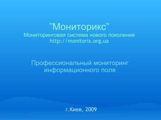 &quot; Мониторикс &quot; Мониторинговая   система   нового   поколения http://monitorix.org.ua Профессиональный   мониторинг   информационного   поля   г . Киев , 2009 
