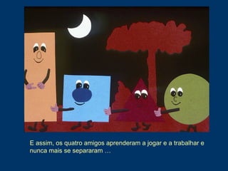 E assim, os quatro amigos aprenderam a jogar e a trabalhar e
nunca mais se separaram …
 