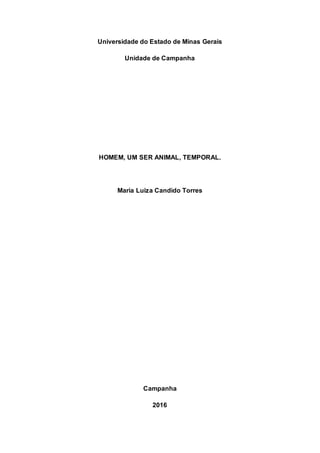 Universidade do Estado de Minas Gerais
Unidade de Campanha
HOMEM, UM SER ANIMAL, TEMPORAL.
Maria Luiza Candido Torres
Campanha
2016
 