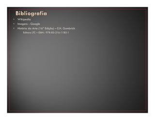 • Wikipedia
• Imagens - Google
• História da Arte (16ª Edição) – E.H. Gombrich
Editora LTC – ISBN : 978-85-216-1185-1
 