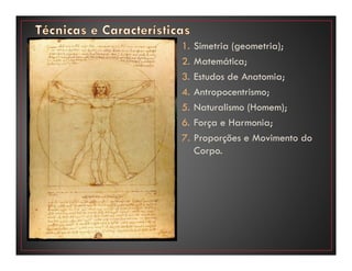 1. Simetria (geometria);
2. Matemática;
3. Estudos de Anatomia;
4. Antropocentrismo;
5. Naturalismo (Homem);
6. Força e Harmonia;
7. Proporções e Movimento do
Corpo.
 