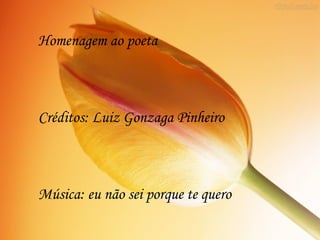 Homenagem ao poeta



Créditos: Luiz Gonzaga Pinheiro



Música: eu não sei porque te quero
 