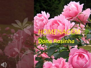 HOMENAGEM
Dona Rosinha
 