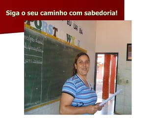 Siga o seu caminho com sabedoria! 