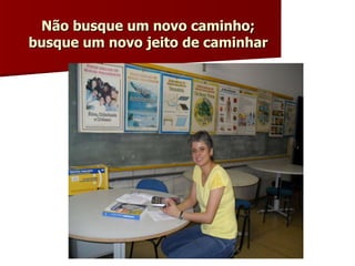 Não busque um novo caminho; busque um novo jeito de caminhar 