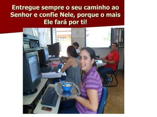 Entregue sempre o seu caminho ao Senhor e confie Nele, porque o mais Ele fará por ti! 