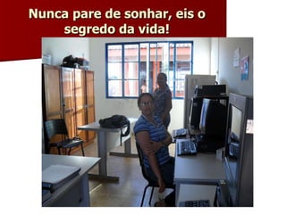 Nunca pare de sonhar, eis o segredo da vida! 