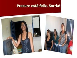 Procure está feliz. Sorria! 