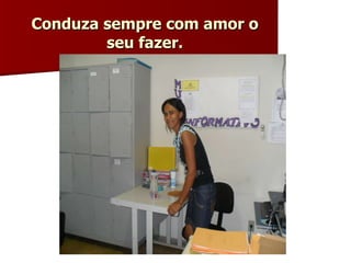 Conduza sempre com amor o seu fazer. 