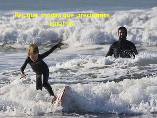 Pai, que mostra que precisamos
           batalhar.
 