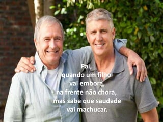 Pai,
  quando um filho
     vai embora,
na frente não chora,
mas sabe que saudade
    vai machucar.
 