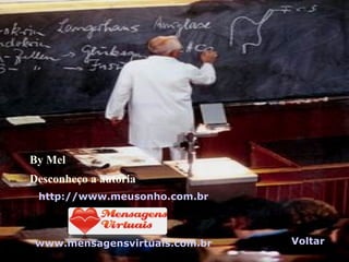 By Mel Desconheço a autoria http://www.meusonho.com.br www.mensagensvirtuais.com.br Voltar 