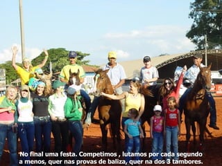 No final uma festa. Competimos , lutamos por cada segundo a menos, quer nas provas de baliza, quer na dos 3 tambores. 