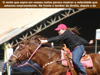 O vento que sopra em nossos rostos parece mostrar a velocidade que estamos empreendendo. Na frente o tambor da direita, depois o do fundo e por último o da esquerda.  
