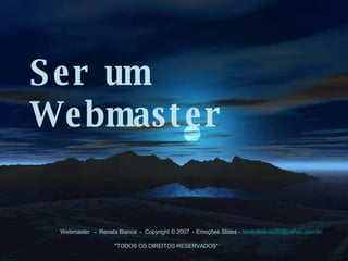 Ser um Webmaster   Webmaster   -  Renata Bianca  -  Copyright © 2007  - Emoções Slides -  [email_address]                                                                                                             &quot;TODOS OS DIREITOS RESERVADOS&quot; 