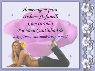 Homenagem para  Irislene Stefanelli Com carinho Por Meu Cantinho Iris http://meu-cantinho-iris.zip.net/ 