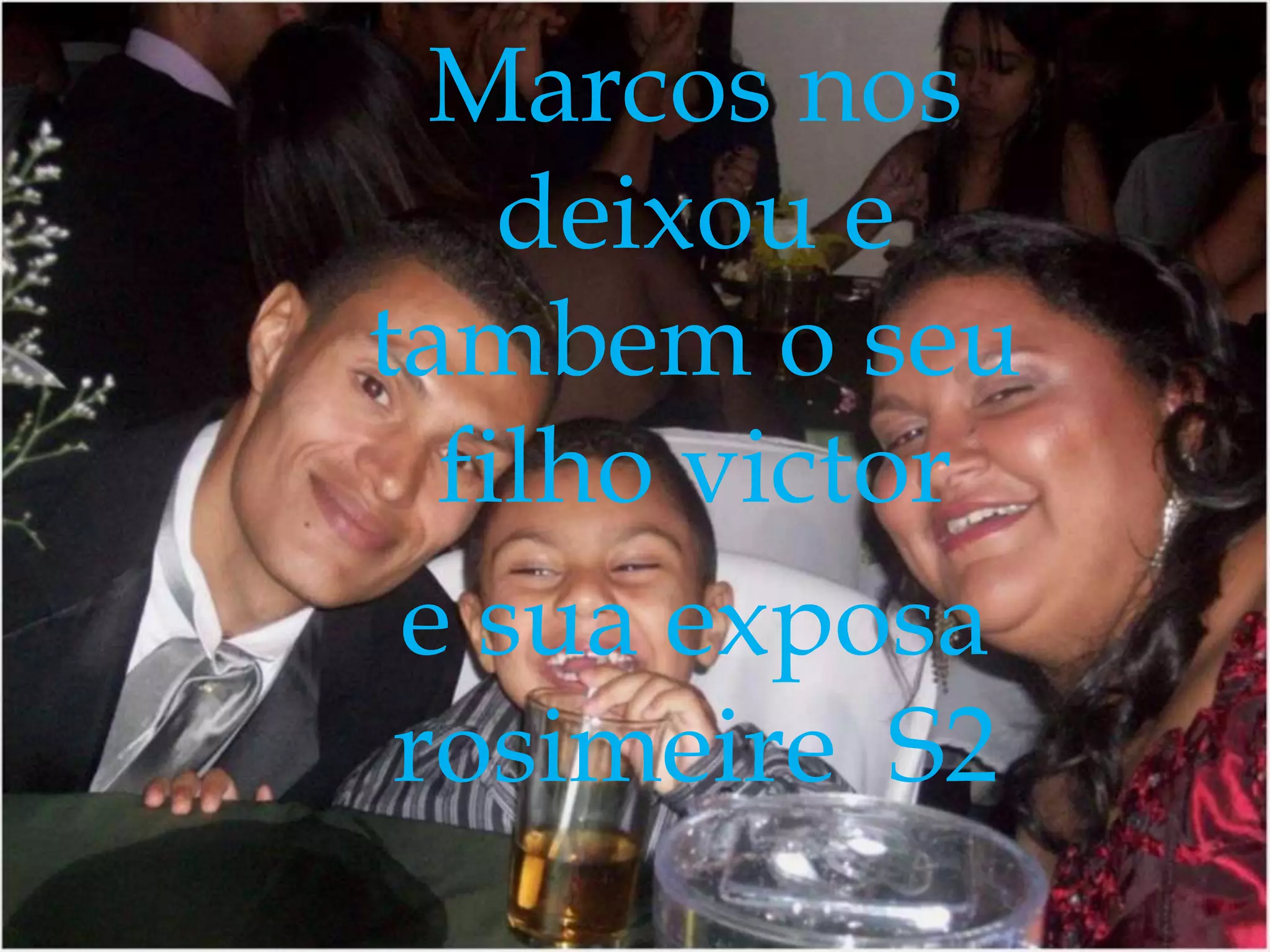 Marcos nos
deixou e
tambem o seu
filho victor
e sua exposa
rosimeire S2

 