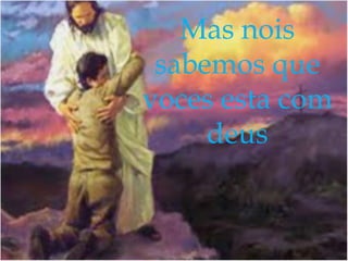 Mas nois
sabemos que
voces esta com
deus

 