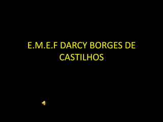 E.M.E.F DARCY BORGES DE
        CASTILHOS
 