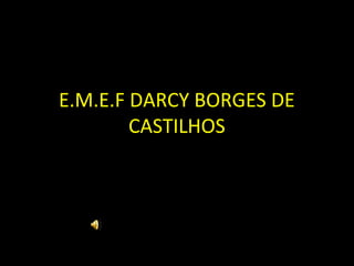 E.M.E.F DARCY BORGES DE
        CASTILHOS
 