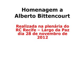 Homenagem a
Alberto Bittencourt
Realizada na plenária do
RC Recife – Largo da Paz
 dia 28 de novembro de
          2012
 