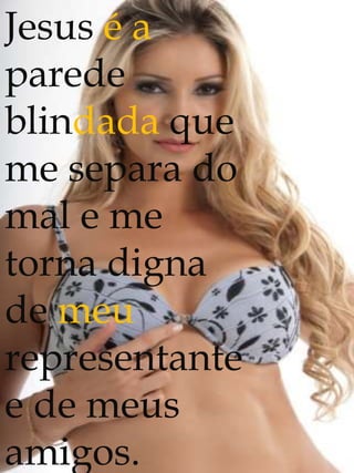 Jesus é a
parede
blindada que
me separa do
mal e me
torna digna
de meu
representante
e de meus
amigos.
 