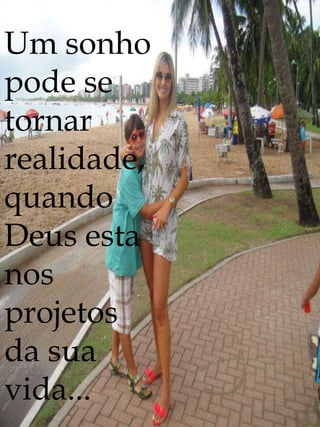 Um sonho
pode se
tornar
realidade,
quando
Deus esta
nos
projetos
da sua
vida...
 
