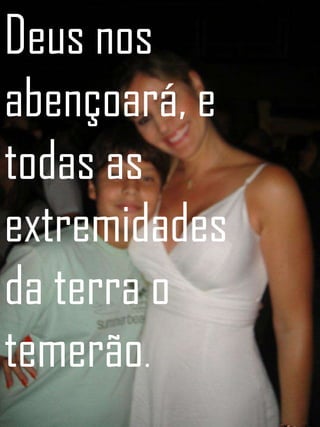 Deus nos
abençoará, e
todas as
extremidades
da terra o
temerão.
 