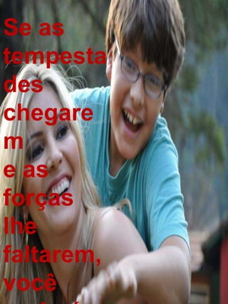 Se as
tempesta
des
chegare
m
e as
forças
lhe
faltarem,
você
 