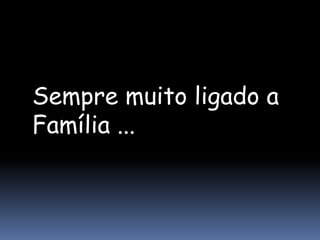 Sempre muito ligado a
Família ...
 